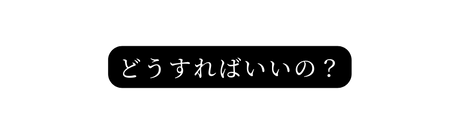 どうすればいいの