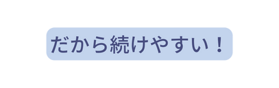 だから続けやすい